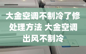 大金空調(diào)不制冷了修處理方法 大金空調(diào)出風不制冷