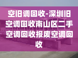 空舊調(diào)回收-深圳舊空調(diào)回收南山區(qū)二手空調(diào)回收報廢空調(diào)回收