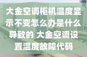 大金空調(diào)柜機溫度顯示不變怎么辦是什么導致的 大金空調(diào)設置溫度故障代碼