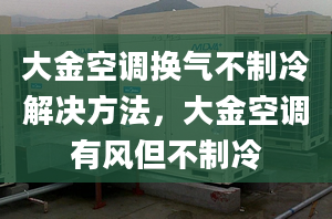 大金空調(diào)換氣不制冷解決方法，大金空調(diào)有風但不制冷