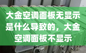 大金空調(diào)面板無顯示是什么導致的，大金空調(diào)面板不顯示