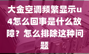 大金空調(diào)頻繁顯示u4怎么回事是什么故障？怎么排除這種問題