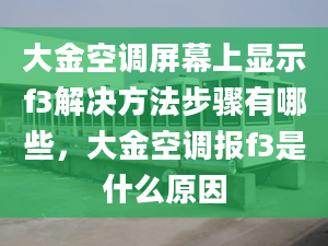 大金空調(diào)屏幕上顯示f3解決方法步驟有哪些，大金空調(diào)報f3是什么原因