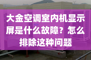 大金空調(diào)室內(nèi)機顯示屏是什么故障？怎么排除這種問題