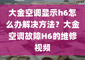 大金空調(diào)顯示h6怎么辦解決方法？大金空調(diào)故障H6的維修視頻