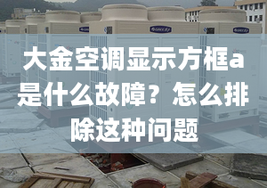 大金空調(diào)顯示方框a是什么故障？怎么排除這種問題