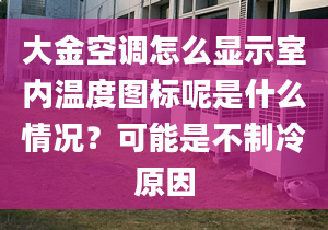 大金空調(diào)怎么顯示室內(nèi)溫度圖標(biāo)呢是什么情況？可能是不制冷原因