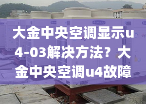 大金中央空調(diào)顯示u4-03解決方法？大金中央空調(diào)u4故障