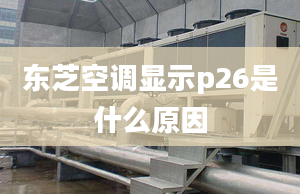 東芝空調(diào)顯示p26是什么原因