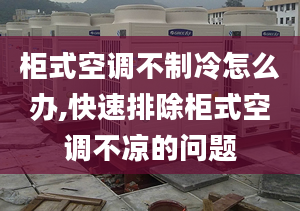 柜式空調(diào)不制冷怎么辦,快速排除柜式空調(diào)不涼的問題