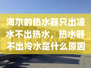 海爾的熱水器只出涼水不出熱水，熱水器不出冷水是什么原因