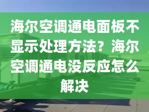 海爾空調(diào)通電面板不顯示處理方法？海爾空調(diào)通電沒反應(yīng)怎么解決