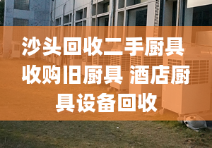 沙頭回收二手廚具 收購舊廚具 酒店廚具設(shè)備回收