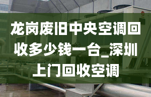 龍崗廢舊中央空調(diào)回收多少錢一臺(tái)_深圳上門回收空調(diào)