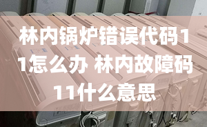 林內(nèi)鍋爐錯誤代碼11怎么辦 林內(nèi)故障碼11什么意思