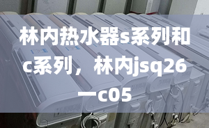 林內(nèi)熱水器s系列和c系列，林內(nèi)jsq26一c05