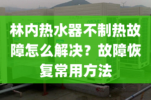 林內(nèi)熱水器不制熱故障怎么解決？故障恢復(fù)常用方法