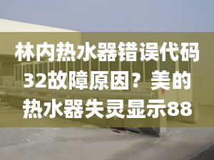 林內(nèi)熱水器錯誤代碼32故障原因？美的熱水器失靈顯示88