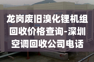 龍崗廢舊溴化鋰機組回收價格查詢-深圳空調(diào)回收公司電話