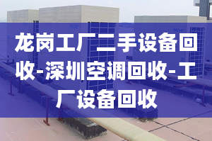 龍崗工廠二手設(shè)備回收-深圳空調(diào)回收-工廠設(shè)備回收