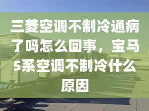 三菱空調(diào)不制冷通病了嗎怎么回事，寶馬5系空調(diào)不制冷什么原因