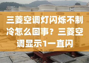 三菱空調(diào)燈閃爍不制冷怎么回事？三菱空調(diào)顯示1一直閃