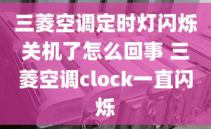 三菱空調(diào)定時(shí)燈閃爍關(guān)機(jī)了怎么回事 三菱空調(diào)clock一直閃爍