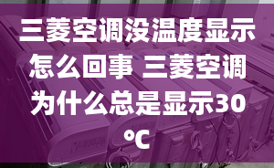 三菱空調(diào)沒溫度顯示怎么回事 三菱空調(diào)為什么總是顯示30℃