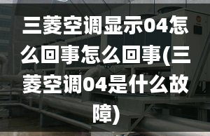 三菱空調(diào)顯示04怎么回事怎么回事(三菱空調(diào)04是什么故障)