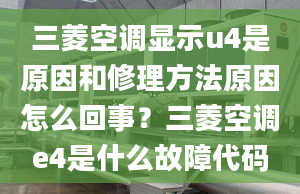 三菱空調(diào)顯示u4是原因和修理方法原因怎么回事？三菱空調(diào)e4是什么故障代碼