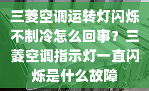 三菱空調(diào)運(yùn)轉(zhuǎn)燈閃爍不制冷怎么回事？三菱空調(diào)指示燈一直閃爍是什么故障