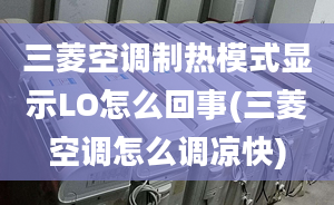 三菱空調(diào)制熱模式顯示LO怎么回事(三菱空調(diào)怎么調(diào)涼快)