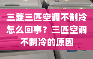 三菱三匹空調(diào)不制冷怎么回事？三匹空調(diào)不制冷的原因