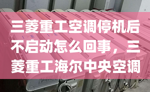 三菱重工空調(diào)停機(jī)后不啟動(dòng)怎么回事，三菱重工海爾中央空調(diào)