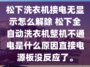 松下洗衣機(jī)接電無顯示怎么解除 松下全自動洗衣機(jī)整機(jī)不通電是什么原因直接電源板沒反應(yīng)了。