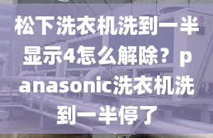 松下洗衣機(jī)洗到一半顯示4怎么解除？panasonic洗衣機(jī)洗到一半停了