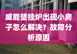 威能壁掛爐出現(xiàn)小房子怎么解決？故障分析原因