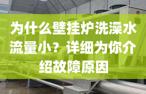 為什么壁掛爐洗澡水流量小？詳細(xì)為你介紹故障原因