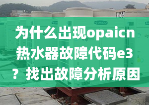 為什么出現(xiàn)opaicn熱水器故障代碼e3？找出故障分析原因