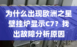 為什么出現(xiàn)歐洲之星壁掛爐顯示C7？找出故障分析原因