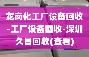 龍崗化工廠設(shè)備回收-工廠設(shè)備回收-深圳久昌回收(查看)