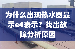 為什么出現(xiàn)熱水器顯示e4表示？找出故障分析原因