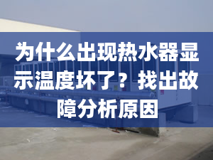 為什么出現(xiàn)熱水器顯示溫度壞了？找出故障分析原因