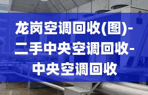 龍崗空調(diào)回收(圖)-二手中央空調(diào)回收-中央空調(diào)回收