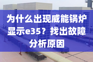 為什么出現(xiàn)威能鍋爐顯示e35？找出故障分析原因