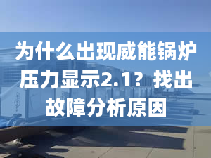 為什么出現(xiàn)威能鍋爐壓力顯示2.1？找出故障分析原因