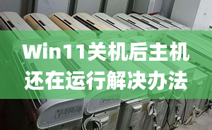 Win11關(guān)機后主機還在運行解決辦法