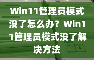 Win11管理員模式?jīng)]了怎么辦？Win11管理員模式?jīng)]了解決方法