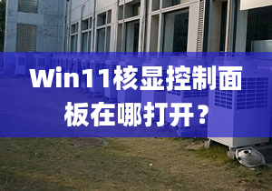 Win11核顯控制面板在哪打開？