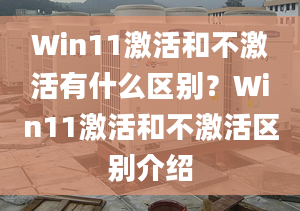 Win11激活和不激活有什么區(qū)別？Win11激活和不激活區(qū)別介紹